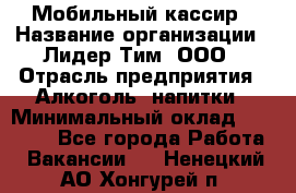 Мобильный кассир › Название организации ­ Лидер Тим, ООО › Отрасль предприятия ­ Алкоголь, напитки › Минимальный оклад ­ 38 000 - Все города Работа » Вакансии   . Ненецкий АО,Хонгурей п.